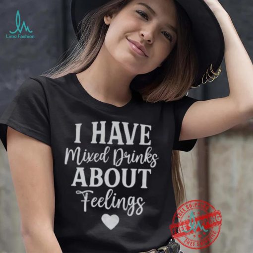 I Have Mixed Drinks About Feelings Shirt