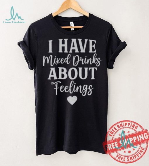 I Have Mixed Drinks About Feelings Shirt