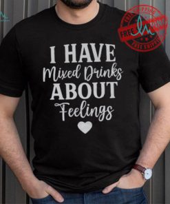 I Have Mixed Drinks About Feelings Shirt