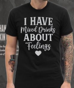 I Have Mixed Drinks About Feelings Shirt