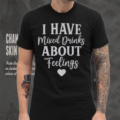 I Have Mixed Drinks About Feelings Shirt