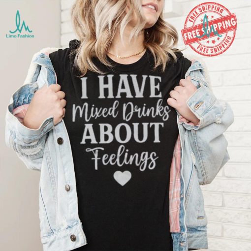 I Have Mixed Drinks About Feelings Shirt