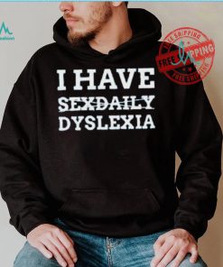 I Have Sexdaily Dyslexia Shirt