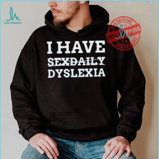 I Have Sexdaily Dyslexia Shirt