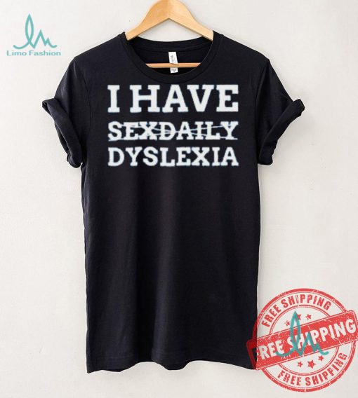 I Have Sexdaily Dyslexia Shirt