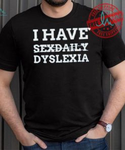 I Have Sexdaily Dyslexia Shirt