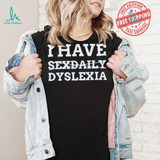 I Have Sexdaily Dyslexia Shirt