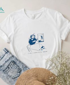 I Like It Better In The Morning Shirt