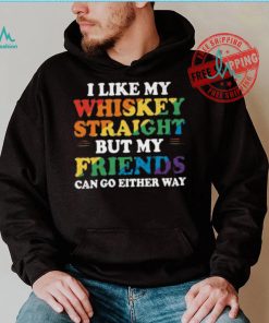 I Like My Whiskey Straight But My Friends Can Go Either Way Shirt