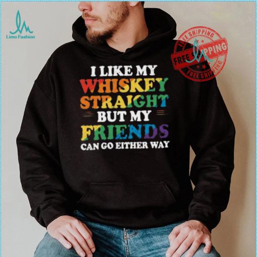 I Like My Whiskey Straight But My Friends Can Go Either Way Shirt
