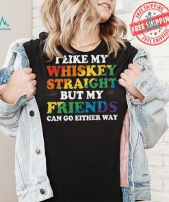 I Like My Whiskey Straight But My Friends Can Go Either Way Shirt