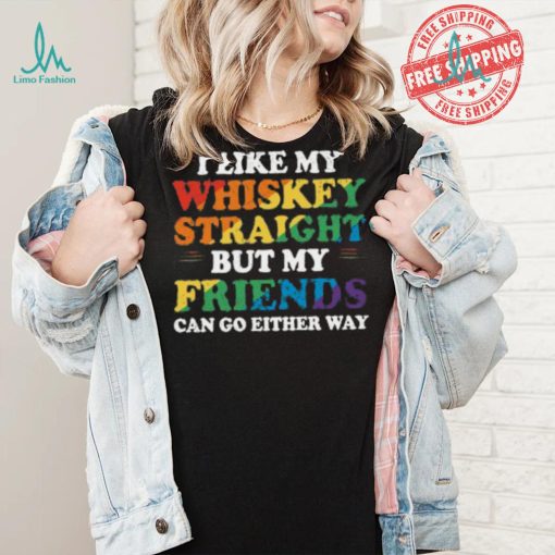I Like My Whiskey Straight But My Friends Can Go Either Way Shirt