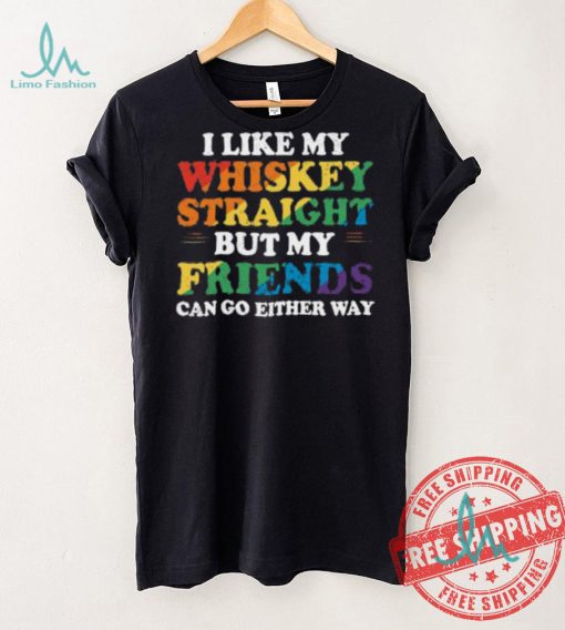 I Like My Whiskey Straight But My Friends Can Go Either Way Shirt