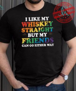I Like My Whiskey Straight But My Friends Can Go Either Way Shirt