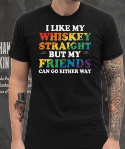 I Like My Whiskey Straight But My Friends Can Go Either Way Shirt
