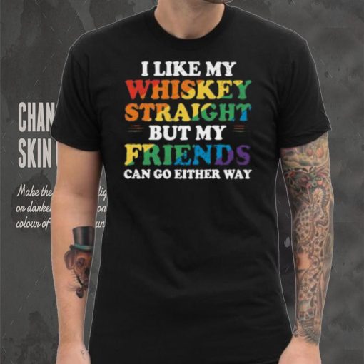 I Like My Whiskey Straight But My Friends Can Go Either Way Shirt