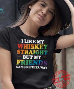 I Like My Whiskey Straight But My Friends Can Go Either Way Shirt