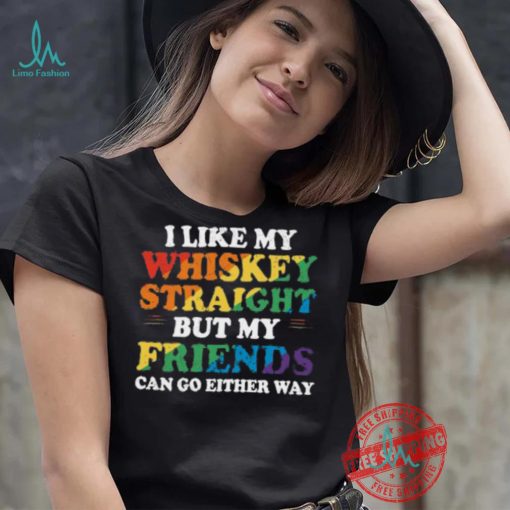 I Like My Whiskey Straight But My Friends Can Go Either Way Shirt