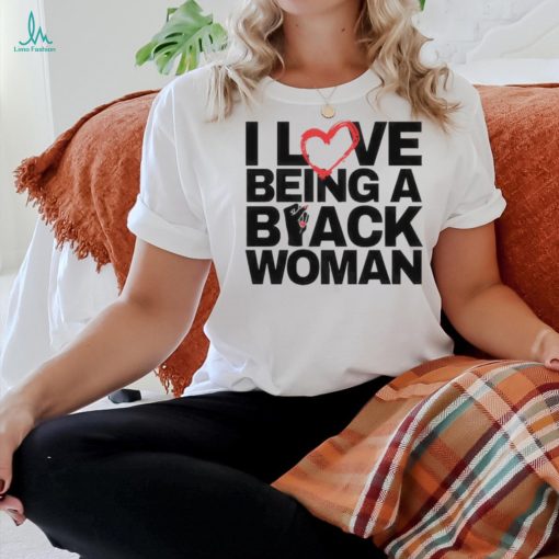 I Love Being A Black Woman T Shirt