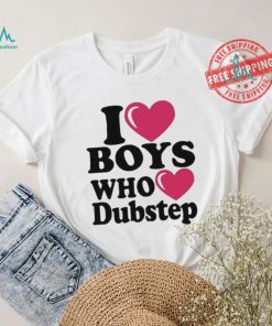 I Love Boys Who Love Dubstep Shirt, hoodie, sweater, long sleeve and tank top I Love Boys Who Love Dubstep Shirt