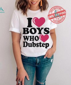 I Love Boys Who Love Dubstep Shirt, hoodie, sweater, long sleeve and tank top I Love Boys Who Love Dubstep Shirt