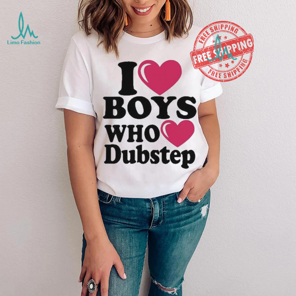 I Love Boys Who Love Dubstep Shirt I Love Boys Who Love Dubstep Shirt