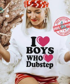 I Love Boys Who Love Dubstep Shirt, hoodie, sweater, long sleeve and tank top I Love Boys Who Love Dubstep Shirt