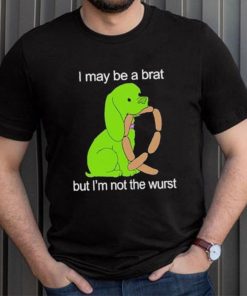 I May Be A Brat But I’m Not The Wurst T shirt