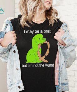 I May Be A Brat But I’m Not The Wurst T shirt
