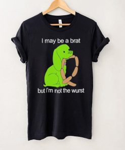 I May Be A Brat But I’m Not The Wurst T shirt