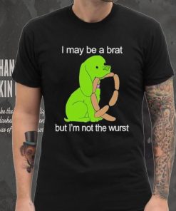 I May Be A Brat But I’m Not The Wurst T shirt