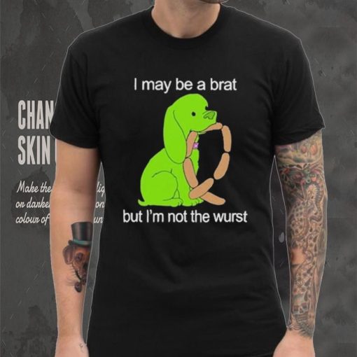 I May Be A Brat But I’m Not The Wurst T shirt
