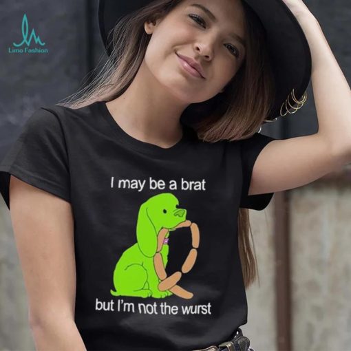 I May Be A Brat But I’m Not The Wurst T shirt