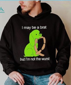 I May Be A Brat But I’m Not The Wurst T shirt