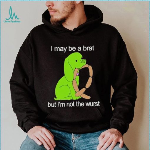 I May Be A Brat But I’m Not The Wurst T shirt