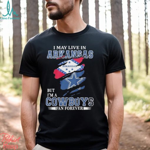 I May Live In Arkansas But I’m A Cowboys Fan Forever NFL Dallas Cowboys Shirt