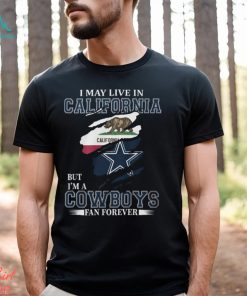 I May Live In California But I’m A Cowboys Fan Forever, NFL Dallas Cowboys T Shirt