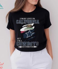 I May Live In California But I’m A Cowboys Fan Forever, NFL Dallas Cowboys T Shirt