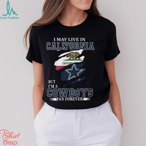 I May Live In California But I’m A Cowboys Fan Forever, NFL Dallas Cowboys T Shirt