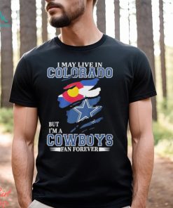 I May Live In Colorado But I’m A Cowboys Fan Forever NFL Dallas Cowboys Shirt