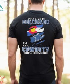 I May Live In Colorado But I’m A Cowboys Fan Forever NFL Dallas Cowboys Shirt