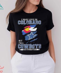 I May Live In Colorado But I’m A Cowboys Fan Forever NFL Dallas Cowboys Shirt