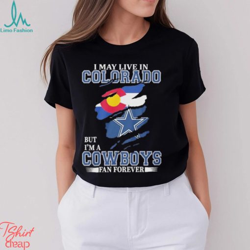 I May Live In Colorado But I’m A Cowboys Fan Forever NFL Dallas Cowboys Shirt