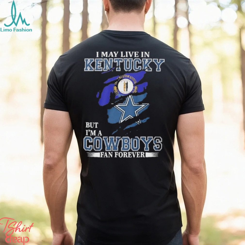 I May Live In Kentucky But I’m A Cowboys Fan Forever, NFL Dallas Cowboys 2024 Shirt I May Live In Kentucky But I’m A Cowboys Fan Forever, NFL Dallas Cowboys 2024 Shirt