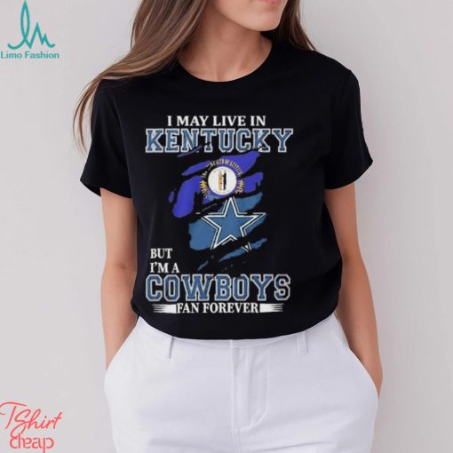 I May Live In Kentucky But I’m A Cowboys Fan Forever, NFL Dallas Cowboys 2024 Shirt