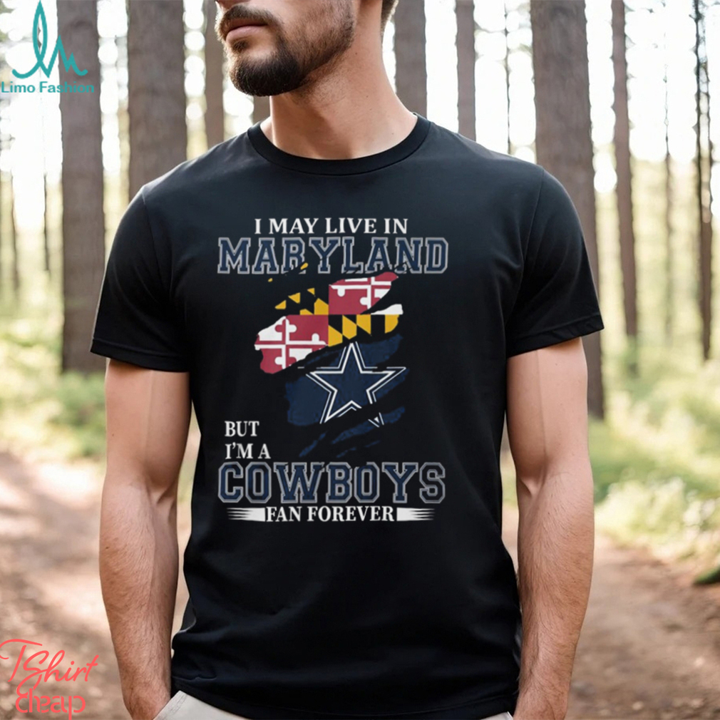 I May Live In Maryland But I’m A Cowboys Fan Forever, NFL Dallas Cowboys T Shirt I May Live In Maryland But I’m A Cowboys Fan Forever, NFL Dallas Cowboys T Shirt