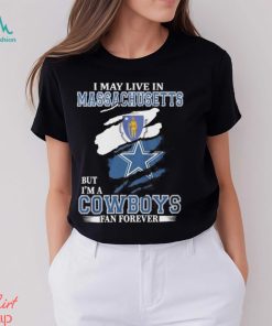 I May Live In Massachusetts But I’m A Cowboys Fan Forever NFL Dallas Cowboys Shirt