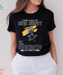 I May Live In New Jersey But I’m A Cowboys Fan Forever, NFL Dallas Cowboys T Shirt