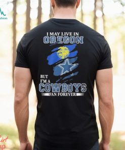 I May Live In Oregon But I’m A Cowboys Fan Forever NFL Dallas Cowboys Shirt