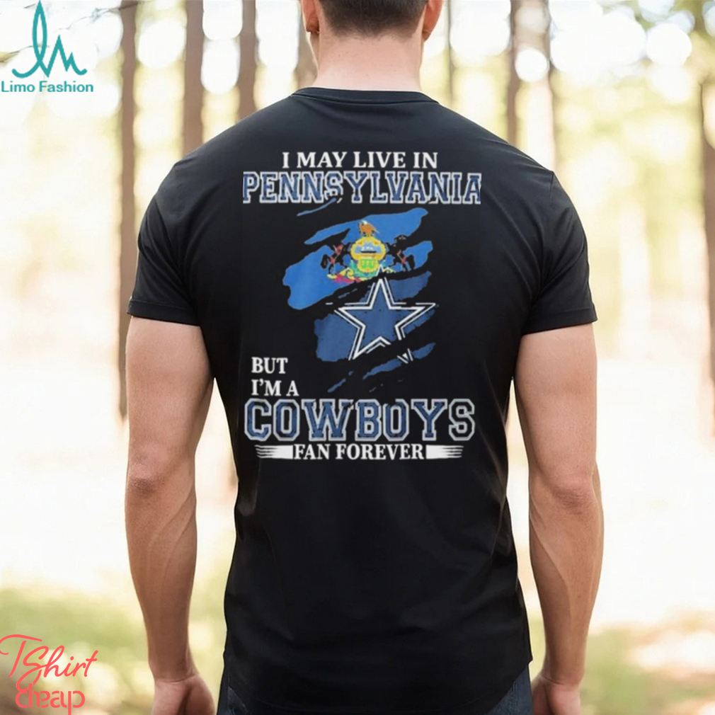 I May Live In Pennsylvania But I’m A Cowboys Fan Forever, NFL Dallas Cowboys 2024 Shirt I May Live In Pennsylvania But I’m A Cowboys Fan Forever, NFL Dallas Cowboys 2024 Shirt